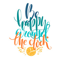 Hand drawn vector lettering. Be happy around the clock words by hand. Isolated vector illustration. Handwritten modern calligraphy.
