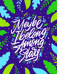 Maybe I Belong Among The Stars, hand lettering. Drawn vector illustration with crescent. Inspirational romantic poster, card etc.