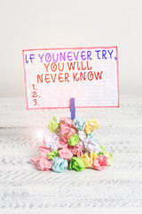 Conceptual hand writing showing If You Never Try You Will Never Know. Concept meaning Inspiration to make new thing Reminder pile colored crumpled paper clothespin wooden space