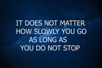 Motivational and inspiration quote. Motivation in life and business. It does not matter how slowly you go as long as you do not stop.