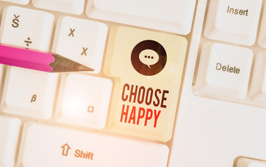 Writing note showing Choose Happy. Business concept for ability to create real and lasting happiness for yourself White pc keyboard with note paper above the white background