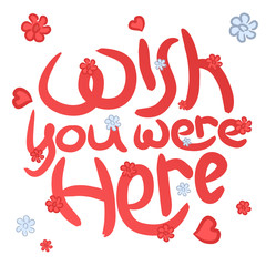 Wish you were here pink and bloom flowers lettering. Positive slogan illustration. Hand lettered quote. Motivational and inspirational poster, web banner, greeting card