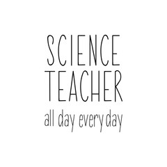 Science teacher all day every day. Vector illustration. Lettering. Ink illustration.