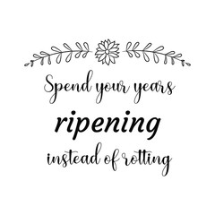 Spend your years ripening instead of rotting. Calligraphy saying for print. Vector Quote 