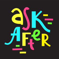 Ask after - inspire motivational quote about the health. Hand drawn lettering. Youth slang, idiom. Print for inspirational poster, t-shirt, bag, cups, card, flyer, sticker, badge. Cute funny vector