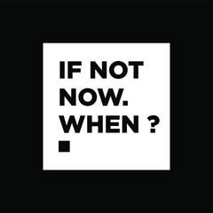 If Not Now When ? - motivational inscription template