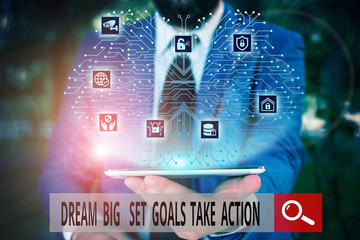 Fototapeta na wymiar Conceptual hand writing showing Dream Big Set Goals Take Action. Concept meaning Motivation to follow your dreams Inspiration Male wear formal work suit presenting presentation smart device