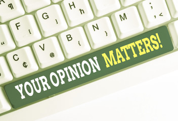 Conceptual hand writing showing Your Opinion Matters. Concept meaning show you do not agree with something that just been said White pc keyboard with note paper above the white background