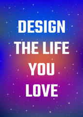 Motivational poster. Design the life you love. Open space, starry sky style. Print design.