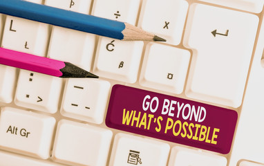 Conceptual hand writing showing Go Beyond What S Possible. Concept meaning do bigger things You can reach dreams White pc keyboard with note paper above the white background