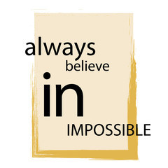 Always believe in impossible. Inspirational text. Tuning for success, a motivational call to action. Stylish design with positive attitude for poster or printing on clothes.