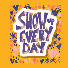 Show up every day quote. Vector illustration.