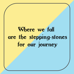 Where we fall are the stepping-stones for our journey. Ready to post social media quote