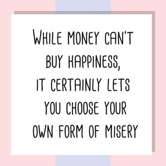 While money can't buy happiness, it certainly lets you choose your own form of misery. Ready to post social media quote