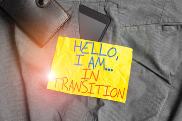 Writing note showing Hello I Am In Transition. Business concept for Changing process Progressing planning new things Smartphone device inside trousers front pocket with wallet
