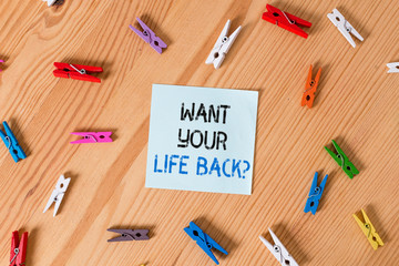 Writing note showing Want Your Life Back Question. Business concept for Have again our Lives Take Control of our Being Colored clothespin papers empty reminder wooden floor background office