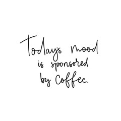 Todays mood is sponsored by coffee lettering card vector illustration. Optimistic quote or saying describing attitude towards brown hot beverage helping to wake up. Female t-shirt design concept