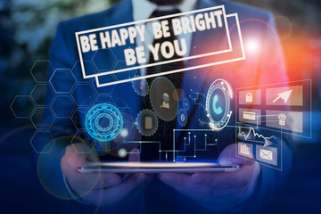 Fototapeta na wymiar Conceptual hand writing showing Be Happy Be Bright Be You. Concept meaning Selfconfidence good attitude enjoy cheerful Male wear formal suit presenting presentation smart device
