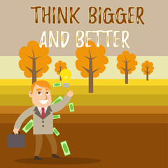 Conceptual hand writing showing Think Bigger And Better. Concept meaning no Limits be Open minded Positivity Big Picture Successful Businessman Generating Idea or Finding Solution