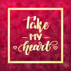 Take my heart. Handwritten lettering on blurred bokeh background with hearts. Vector illustration for posters, cards and much more.
