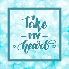 Take my heart. Handwritten lettering on blurred bokeh background with hearts. Vector illustration for posters, cards and much more.