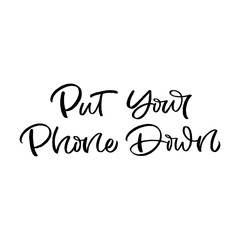 Hand drawn lettering card with mobile phone. The inscription: Put your phone down. Perfect design for greeting cards, posters, T-shirts, banners, print invitations.Digital detox concept.