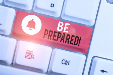 Text sign showing Be Prepared. Business photo showcasing try be always ready to do or deal with...