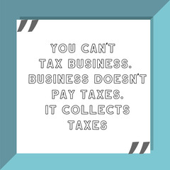 You can’t tax business. Business doesn’t pay taxes. Ready to post social media quote