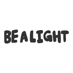 Be a light. Vector hand drawn illustration sticker with cartoon lettering. Good as a sticker, video blog cover, social media message, gift cart, t shirt print design.
