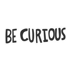 Be curious. Vector hand drawn illustration sticker with cartoon lettering. Good as a sticker, video blog cover, social media message, gift cart, t shirt print design.