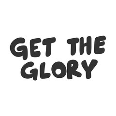Get the glory. Vector hand drawn illustration sticker with cartoon lettering. Good as a sticker, video blog cover, social media message, gift cart, t shirt print design.