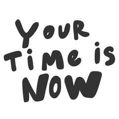 Your time is now. Vector hand drawn illustration sticker with cartoon lettering. Good as a sticker, video blog cover, social media message, gift cart, t shirt print design.