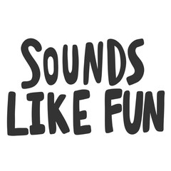 Sounds like fun. Vector hand drawn illustration sticker with cartoon lettering. Good as a sticker, video blog cover, social media message, gift cart, t shirt print design.