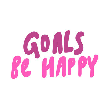 Goals be happy. Vector hand drawn illustration sticker with cartoon lettering. Good as a sticker, video blog cover, social media message, gift cart, t shirt print design.