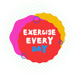 Word writing text Exercise Every Day. Business photo showcasing move body energetically in order to get fit and healthy Asymmetrical uneven shaped format pattern object outline multicolour design