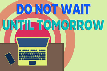 Word writing text Do Not Wait Until Tomorrow. Business photo showcasing needed to do it right away Urgent Better do now Upper view office working place laptop lying wooden desk smartphone side