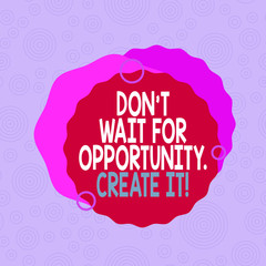 Conceptual hand writing showing Don T Wait For Opportunity Create It. Concept meaning work hard on yourself and begin from this moment Asymmetrical format pattern object outline multicolor design