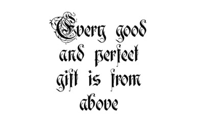 Every Good and perfect gift is from above, Christian faith, typography for print or use as poster, card, flyer or T shirt