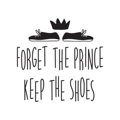 Feminist quote vector illustration. Forget the prince keep the shoes. Hand drawn black and white typography. Inspirational girl power phrase poster.