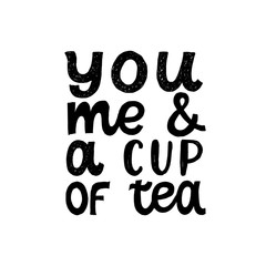 You me and a cup of tea. Love quote. Hand written lettering quote. Cozy phrase for winter or autumn time. Modern calligraphy poster. Inspirational fall sign. Black and white.