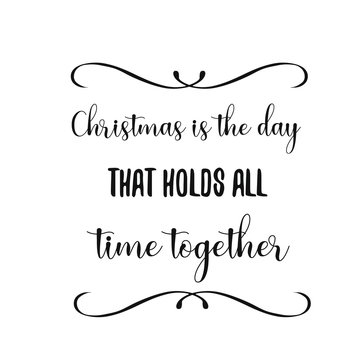 Christmas is the day that holds all time together. Calligraphy saying for print. Vector Quote 