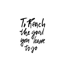 To reach the goal you have to go. Hand drawn lettering proverb. Vector typography design. Handwritten inscription.