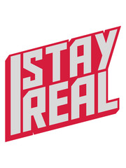 stay real 3d motto spruch cool design authentisch echt natürlich charakter ehrlich bleiben gut philosophie leben aufrichtig