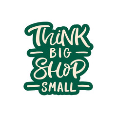 Hand drawn lettering card. The inscription: Think big shop small. Perfect design for greeting cards, posters, T-shirts, banners, print invitations.
