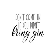Don't come in if you didn't bring gin. Lettering. calligraphy vector illustration.
