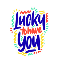 Lucky to have you. Hand drawn vector phrase lettering. Isolated on white background. Design for banner, poster, logo, sign, sticker, web, blog