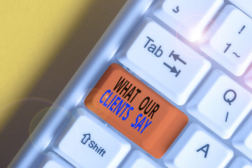 Obraz premium Conceptual hand writing showing What Our Clients Say. Concept meaning testimonials or feedback of aclient about the product White pc keyboard with note paper above the white background