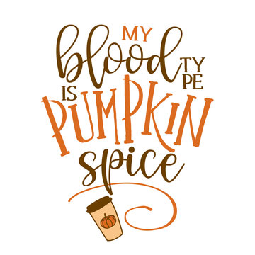 my blood type is Pumpkin spice - Hand drawn vector illustration. Autumn color poster. Good for scrap booking, posters, greeting cards, banners, textiles, gifts, shirts, mugs or other gifts.