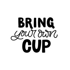 Hand drawn lettering card. The inscription: Bring your own cup. Perfect design for greeting cards, posters, T-shirts, banners, print invitations.