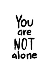 You are not alone motivational poster, hand drawn textured lettering, supporting quotation for poster, banner, t-shirt isolated on white background, vector illustration for sad moments, patients ill